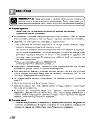 Page 6
6
становкаУ 
Удалите все упаковочные элементы и проверьте изделие на отсутствие 
внешних  повреждений.  В  случае  сомнений  не  пользуйтесь  стиральной 
машиной, а сразу же обратитесь к продавцу или поставщику.
ВНИМАНИЕ: перед  установкой  и  началом  использования  стиральной 
машины  изучите  внимательно  наши  рекомендации.  Только  правильная  уста-
новка обеспечит надежную работу и безопасную эксплуатацию вашего прибора.
при  установке  на  ковровое  покрытие  и  т.д.  воздух  должен  свободно...