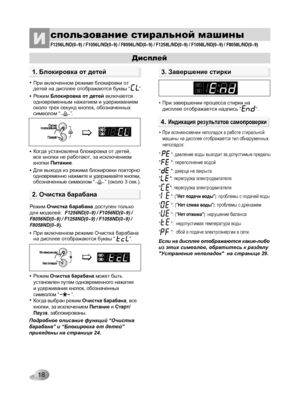 Page 18
18

спользование стиральной машиныИ F1256L/ND(0~9) / F1056L/ND(0~9) / F8056L/ND(0~9) / F1258L/ND(0~9)\
 / F1058L/ND(0~9) / F8058L/ND(0~9) 
4. Индикация результатов самопроверки
Если на дисплее отображаются какие-либо из этих символов, обратитесь к разделу "Устранение неполадок"  на странице 29.
"        ": перегрузка электродвигателя
"        ": перегрузка электродвигателя
         :  сбой в подаче электроэнергии в сети.
• При возникновении неполадок в работе стиральной машины на...