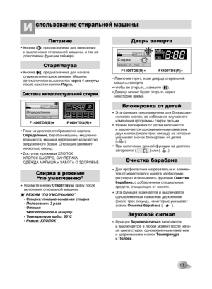 Page 13
7kg
360°СОпределение
Оставшееся время
ТемператураПолоск.
20%
360°С
1:42
Стирка
Оставшееся время
ТемператураПолоск.

13
Питание
• Кнопка (    ) предназначена для включения и выключения стиральной машины, а так же для отмены функции таймера.
• Кнопка (    ) предназначена для начала стирки или ее приостановки. Машина автоматически выключится через 4 минуты после нажатия кнопки Пауза.
• Лампочка горит, если дверца стиральноймашины заперта.  
• чтобы ее открыть, нажмите (    ).
• Дверцу можно будет открыть...