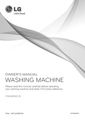 Page 1OWNER’S MANUAL
WASHING MACHINE 
F1443KDS(1~9)
P/No. : MFL63288756
Please read this manual carefully before operating
your washing machine and retain it for future reference.
www.lg.com
 