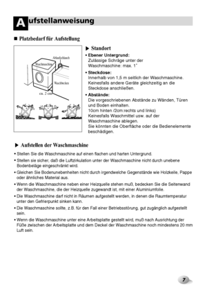 Page 437
ufstellanweisungA
Waschbecken Waschmaschine
ca. 2 cm
Ablaufschlauch• Ebener Untergrund:
Zulässige Schräge unter der 
Waschmaschine: max. 1˚
• Steckdose:
Innerhalb von 1,5 m seitlich der Waschmaschine.
Keinesfalls andere Geräte gleichzeitig an die
Steckdose anschließen.
• Abstände:
Die vorgeschriebenen Abstände zu Wänden, Türen
und Boden einhalten.
10cm hinten /2cm:rechts und links)
Keinesfalls Waschmittel usw. auf der
Waschmaschine ablegen.
Sie könnten die Oberfläche oder die Bedienelemente...