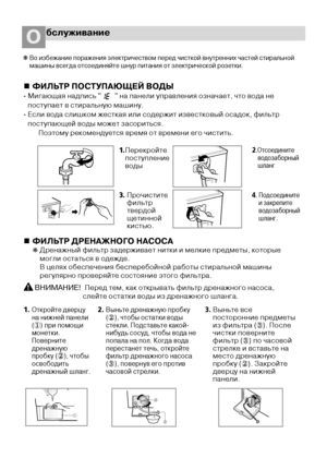 Page 2020
бслуживаниеО
ФИЛЬТР ПОСТУПАЮЩЕЙ ВОДЫ
- Мигающая надпись "        " на панели управления означает, что вода не
поступает в стиральную машину.
- Если вода слишком жесткая или содержит известковый осадок, фильтр
поступающей воды может засориться.
Поэтому рекомендуется время от времени его чистить.
ФИЛЬТР ДРЕНАЖНОГО НАСОСА
❋ Дренажный фильтр задерживает нитки и мелкие предметы, которые
могли остаться в одежде.
В целях обеспечения бесперебойной работы стиральной машины
регулярно проверяйте...