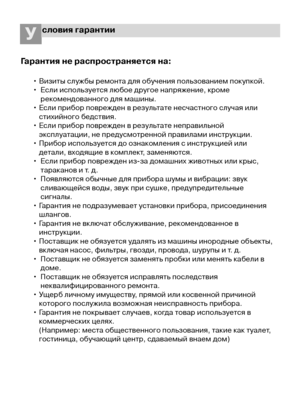 Page 2626
словия гарантииУ
Гарантия не распространяется на:
• Визиты службы ремонта для обучения пользованием покупкой.
•  Если используется любое другое напряжение, кроме
рекомендованного для машины.
• Если прибор поврежден в результате несчастного случая или
стихийного бедствия.
• Если прибор поврежден в результате неправильной
эксплуатации, не предусмотренной правилами инструкции.
• Прибор используется до ознакомления с инструкцией или
детали, входящие в комплект, заменяются.
•  Если прибор поврежден из-за...