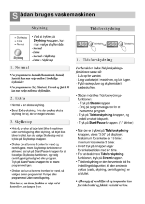 Page 17ådan bruges vaskemaskinenS
42
1. Norm a l
2. Extra
3. Skyllestop
Skylning
Skylning
Normal Extra Skyllestop
 Ved at trykke på
Skylning-knappen, kan
man vælge skyllemåde.
- Normal
- Extra
- Normal + Skyllestop
- Extra + Skyllestop
• For programmerne Bomuld-Økonomivask, Bomuld,
Syntetisk kan man vælge mellem 3 forskellige
skyllemåder.
• For programmerne Uld, Håndvask, Finvask og Quick 30
kan man vælge mellem to skyllemåder.
 Normal + en ekstra skylning.
 Benyt Extra-skylning, hvis der ønskes ekstra...