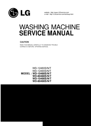 Page 1100
WASHING MACHINE
SERVICE MANUAL      
READ THIS MANUAL CAREFULLY TO DIAGNOSE TROUBLE 
CORRECTLY BEFORE  OFFERING SERVICE.
website : http://www.LGEservice.com
e-mail : http://LGEservice.com/techsup.html
MODEL : WD-10480S/N/T
WD-80480S/N/T
WD-10490S/N/T
WD-80490S/N/T
CAUTION    
  