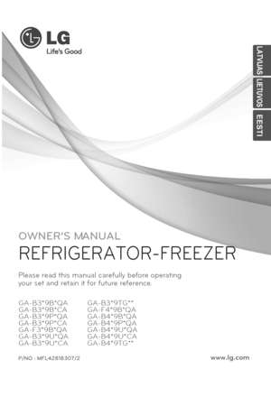Page 1
OWNER’S MANUAL
REFRIGERATOR-FREEZER
P/NO : MFL42818307/2www.lg.com
Please read this manual carefully before operating
your set and retain it for future reference.
GA-B3*9B*QA
GA-B3*9B*CA
GA-B3*9P*QA
GA-B3*9P*CA
GA-F3*9B*QA
GA-B3*9U*QA
GA-B3*9U*CA
GA-B3*9TG**
GA-F4*9B*QA
GA-B4*9B*QA
GA-B4*9P*QA
GA-B4*9U*QA
GA-B4*9U*CA
GA-B4*9TG**
LATVIJAS
LIETUVOS
EESTI
 