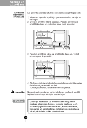 Page 26
26
Apkope un
uzturēšana
      Atvilktnes izņemšana/ievietošana
PiezīmeGarantija neattiecas uz mehāniskiem bojājumiem 
(plaisas, skrambas, buktes, remonta pazīmes, u.c.), 
ko izraisīja glabāšanas noteikumu, transportēšanas, 
lietošanas un apkalpošanas noteikumu neievērošana, 
kā arī pārāk liela spēka piemērošana. 
4) Atvilktnes ielikšanai atpakaļ nepieciešams veikt tās pašas 
    darbības atgriezeniskā secībā.
    Turklāt jāuzmanās, lai atvilktne nesašķiebtos.
Nepareizas izņemšanas vai ievietošanas...