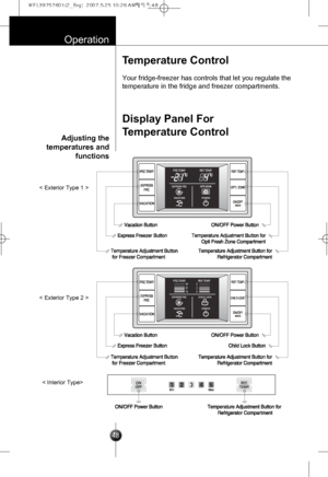 Page 17
Temperature Control
Display Panel For
Temperature Control
Your fridge-freezer has controls that let you regulate the
temperature in the fridge and freezer compartments.
Operation

48

< Exterior Type 1 >
< Exterior Type 2 >
< Interior Type> 

Adjusting the
temperatures and
functions
 