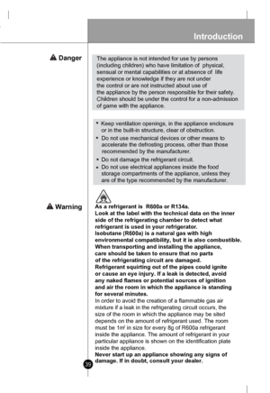 Page 39
Introduction
39
Refrigerant squirting out of the pipes could ignite
or cause an eye injury. If a leak is detected, avoid
any naked flames or potential sources of ignition
and air the room in which the appliance is standing
for several minutes.
In order to avoid the creation of a flammable gas air
mixture if a leak in the refrigerating circuit occurs, the
size of the room in which the appliance may be sited
depends on the amount of refrigerant used. The room
must be 1m2in size for every 8g of R600a...