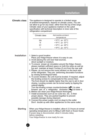 Page 41
41
Installation
Installation
Starting
1. Select a good location.
    Place your fridge-freezer where it is easy to use. 
2. Avoid placing the unit near heat sources, 
    direct sunlight or moisture.
3. To ensure  proper air circulation around the fridge -freezer,
    please maintain sufficient space on both the sides as well as
    top and  maintain at least 2 inches (5 cm) from the rear wall.
4. Please, do not remove the round stickers on the back side 
    of the refrigerator. They are  performing...