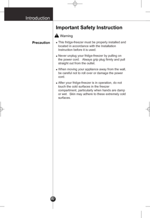Page 11
Important Safety Instruction
 Warning
Precaution•This fridge-freezer must be properly installed and
located in accordance with the Installation
Instruction before it is used.
•Never unplug your fridge-freezer by pulling on
the power cord.Always grip plug firmly and pull
straight out from the outlet.
•When moving your appliance away from the wall,
be careful not to roll over or damage the power
cord.
•After your fridge-freezer is in operation, do not
touch the cold surfaces in the freezer
compartment,...