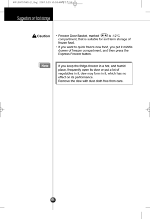 Page 25
 Caution•Freezer Door Basket, marked           is -12°C
compartment, that is suitable for sort term storage of
frozen food.
•If you want to quick freeze new food, you put it middle
drawer of freezer compartment, and then press the
Express Freezer button.
Suggestions on food storage

56
NoteIf you keep the fridge-freezer in a hot, and humid
place, frequently open its door or put a lot of
vegetables in it, dew may form in it, which has no
effect on its performance. 
Remove the dew with dust cloth free...
