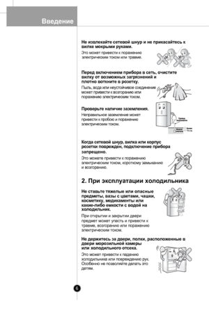 Page 6
Введение
6
Не извлекайте сетевой шнур и не прикасайтесь квилке мокрыми руками.
Это может привести к поражениюэлектрическим током или травме.

Перед включением прибора в сеть, очиститевилку от возможных загрязнений и плотно воткните в розетку.
Пыль, вода или неустойчивое соединениеможет привести к возгоранию илипоражению электрическим током.

Проверьте наличие заземления.
Неправильное заземление можетпривести к пробою и поражениюэлектрическим током.

Когда сетевой шнур, вилка или корпус розетки...