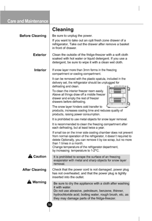 Page 56
Before Cleaning
Cleaning
Be sure to unplug the power.
If you want to take out an opti fresh zone drawer of a
refrigerator, Take out the drawer after remove a basket
in front of drawer. 
InteriorIf snow layer more than 3mm forms in the freezing
compartment or cooling compartment.
It can be removed with the plastic spatula, included in the
delivery set, the refrigerator should be unplugged for
defrosting and clean.
To clean the interior freezer room easily.
Above all things draw off a middle freezer...