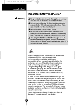 Page 13
Introduction
Important Safety Instruction

44
 Warning Keep ventilation openings, in the appliance enclosure
or in the built-in structure, clear of obstruction.
 Do not use mechanical devices or other means to
accelerate the defrosting process, other than those
recommended by the manufacturer.
 Do not damage the refrigerant circuit.
 Do not use electrical appliances inside the food
storage compartments of the appliance, unless they
are of the type recommended by the manufacturer. 
 The refrigerant and...