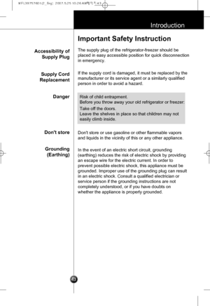 Page 12
43
Introduction
Important Safety Instruction
The supply plug of the refrigerator-freezer should be
placed in easy accessible position for quick disconnection
in emergency.
Accessibility of
Supply Plug
If the supply cord is damaged, it must be replaced by the
manufacturer or its service agent or a similarly qualified
person in order to avoid a hazard.
Dont store or use gasoline or other flammable vapors
and liquids in the vicinity of this or any other appliance.
In the event of an electric short circuit,...