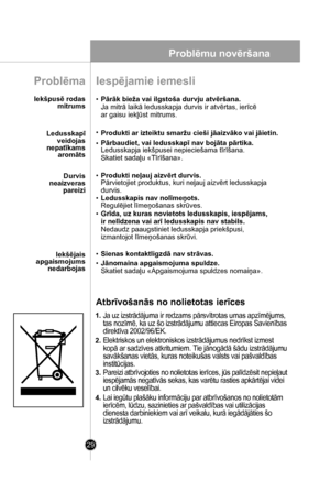 Page 29
29
Problēmu novēršana
Iespējamie iemesli
• Pārāk bieža vai ilgstoša durvju atvēršana.
Ja mitrā laikā ledusskapja durvis ir atvērtas, ierīcē
ar gaisu iekļūst mitrums.
Produkti ar izteiktu smaržu cieši jāaizvāko vai jāietin.
Pārbaudiet, vai ledusskapī nav bojāta pārtika.Ledusskapja iekšpusei nepieciešama tīrīšana. 
Skatiet sadaļu «Tīrīšana».
• Produkti neļauj aizvērt durvis.Pārvietojiet produktus, kuri neļauj aizvērt ledusskapja
durvis.
• Ledusskapis nav nolīmeņots.
• Grīda, uz kuras novietots...