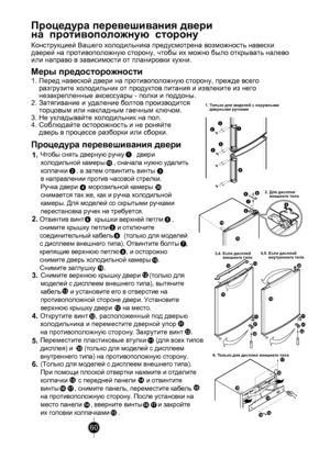 Page 60
60

1
4
32
32
1615
17
19
14
18
10
1213
31
32
56
798
10
19
10
3132
11
35
3,4. Если дисплей       внешнего типа
2. Для дисплея    внешнего типа
4,5. Если дисплей       внутреннего типа
6. Только для дисплея внешнего типа
11
1. Только для моделей с наружными    дверными ручками

Чтобы снять дверную ручку       двери    
холодильной камеры     , сначала нужно удалить 
колпачки     , а затем отвинтить винты      
в направлении против часовой стрелки. 
Ручка двери      морозильной камеры      
снимается так...