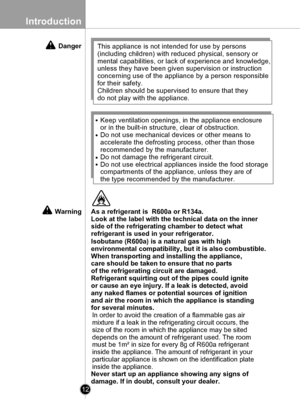 Page 12
Introduction
12

.
.
.
.
Keep ventilation openings, in the appliance enclosure 
or in the built-in structure, clear of obstruction.
Do not use mechanical devices or other means to
accelerate the defrosting process, other than those
recommended by the manufacturer.
Do not damage the refrigerant circuit.
Do not use electrical appliances inside the food storage 
compartments of the appliance, unless they are of 
the type recommended by the manufacturer. 
In order to avoid the creation of a flammable gas...