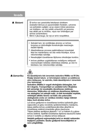 Page 12
12
Lai sūces gadījumā no dzesēšanas kontūra izplūstošā gāze 
sajaucoties ar gaisu neveidotu sprādzienbīstamu maisījumu, 
telpas platība ierīces uzstādīšanai jāizvēlas atkarībā no 
dzesēšanas sistēmā izmantotās gāzes daudzuma. 
Telpas platības aprēķinos jāparedz 1 m² uz katriem 8 g gāzes 
ierīces sistēmā. Iepildītā dzesēšanas šķīduma daudzums katrai 
ierīcei ir norādīts uz etiķetes ierīces iekšpusē.
Nekādā gadījumā neizmantojiet ierīci ar skaidri redzamām 
bojājumu pazīmēm. Šaubu gadījumā konsultējieties...