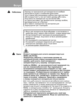 Page 12
Вступ
12

Ізобутан (R600a) - це високоекологічний природний газ, але вiн пожежонебезпечний. При перемiщеннi i встановленнi холодильника слiдкуйте за тим , щоб нiякий элемент охолоджуючего контура не був зiпсаван чи пошкоджен. Розбризгування холодоагента iз трубок може привести до займання чи травми глаз. Яукщо ви виявите вихiд газа, запобiгайте  откритого полумья чи iнших iсточникiв  займання. Провiтрить примiщення в якому знаходиться холодильник кiлька хвилин.
Для того,щоб уникнути получення...