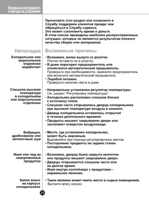 Page 28
Возможные неисправностии методы их устранения
28

Возможные причины
• Возможно, вилка вынута из розетки. 
Плотно вставьте ее в розетку.
• В доме перегорел предохранитель или
отключился автоматический прерыватель.  
Проверьте при необходимости, замените предохранитель
или включите автоматический прерыватель.• Перебой питания. Проверьте наличие света в доме.
• Неправильно установлен регулятор температуры.
См. раздел “Регулировка температуры”.
• Холодильник расположен слишком близко 
к источнику тепла.
•...