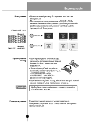 Page 21Експлуатація
21
Приготування
 льоду
Розморожування • Щоб приготувати кубики льоду, 
  заповніть лоток для льоду водою
  і помістіть його в морозильне 
  відділення.
• Якщо лід потрібний терміново, 
  натисніть кнопку «SUPER FRZ.», 
  «EXPRESS FRZ.» або 
  «SUPER FRZ. / VACATION» 
  (в залежності від моделі) 
.
• Щоб вийняти кубики льоду, візьміться за краї лотка і 
  злегка поверніть їх в протилежні сторони.
Щоб кубики легко виймалися, спочатку полийте 
лоток питною водою.
Розморожування виконується...