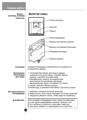 Page 2222
Свойст ва
К ак по льзоваться
Р ез ерв уаро м
Напо
лнение
Контейнера  для в оды
У
становка
Рычаг до затора
Ручк а резерв уара
У ст ановив Конт ейнер для воды в д верцу , 
пов ернит е его ручк у на зад,  открой те М алую 
крышк у и залейт е питьевую в оду .
Налив ая во ду сл едит е за индик атором 
напо лнения на к онтейнере для  во ды.
М ак симальный о бъем  сост авляе т 3,0 литра.
1.
2. Нажав, закройт е Малую крышк у.
3.Налив в оду , у становит е Контейнер с р учкой до упора.
1. Нажми те ст аканом на...