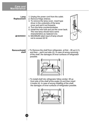 Page 5656
 
12
13
4
• To Remove the shelf from refrigerator, at first – lift up it (1), 
   and then – pull it out side (2). In case of wrong removing 
   of the shelf, the damages of inner surfaces of refrigerator 
   possible.
• To install shelf into refrigerator follow similar: lift up 
   front side of the shelf at the angle (3) and then insert 
   it inside (4). In case of wrong installing of the shelf, 
   the damages of inner surfaces of refrigerator possible.
Remove/Install
shelf
Lamp
Replacement 1....