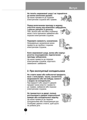 Page 7Вступ
7
Коли мережевий шнур, вилка або корпус 
розетки пошкоджений, підключення 
приладу заборонене.
Перед включенням приладу в мережу, 
очистите вилку від можливих забруднень 
і щільно увіткніть в розетку.
н
i
Не тягніть мережевий шнур і не торкайтеся 
до вилки вологими руками.
Це може призвести до поразки 
електричним струмом або травми.
Пил, волога або нестійке з'єднання 
може стати причиною займання або 
поразки електричним струмом.
Перевірте наявність заземлення.
Неправильне заземлення може...