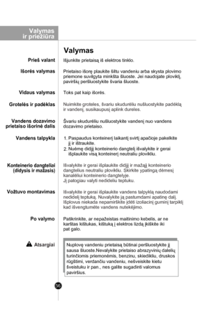 Page 56
Patikrinkite, ar nepažeistas maitinimo kebelis, ar ne
karštas kištukas, kištuką į elektros lizdą įkiškite iki
pat galo.
Valymas
Prieš valant
Po valymo
Atsargiai
Išjunkite prietaisą iš elektros tinklo.
Toks pat kaip išorės.
Prietaiso išorę plaukite šiltu vandeniu arba skysta plovimo 
priemone suvilgyta minkšta šluoste. Jei naudojate ploviklį, 
paviršių peršluostykite švaria šluoste.
Išorės valymas
Vidaus valymas
Grotelės ir padėklas
Vandens dozavimo
 prietaiso išorinė dalis
Konteinerio dangteliai...