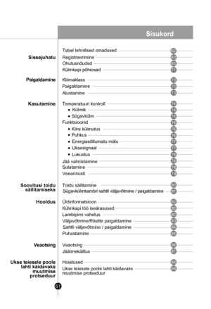 Page 61
Külmik
Sügavkülm
Funktsioonid
Kiire külmutus
Uksesignaal
Ukse teiesele poole lahti käidavaks muutmiseprotseduur
Ukse teiesele poole lahti käidavaksmuutmise protseduur
Puhkus
Hoiatused
Registreerimine
Ohutusnõuded
Külmkapi põhiosad
Paigaldamine
Alustamine
Temperatuuri kontroll
Jää valmistamine
Sulatamine
Veeannusti
Toidu säilitamine
Külmkapi töö iseärasused
Puhastamine
Üldinformatsioon
Veaotsing
Lambipirni vahetus
Väljavõtmine/Riiulite paigaldamine
Jäätmekäitlus
Sissejuhatu
Paigaldamine
Kasutamine...