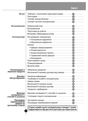 Page 3Зміст
3
Холодильне відділення
Морозильне відділення
Функції
Швидке заморожування
Блокування
Процедура
перевішування дверей на
протилеж ну сторон у
Процедура перевішування дверейРежим відп
устки
Застережні зах оди
5
5
13
15
15
17
17
18
19
19
19
21
21
21
22
23
25
25
28
29
31
31
Реєстрація
Основнi заходи  безпеки
Основні частини холодильника
Встановлення
Підготовка до ро боти
Регулювання температури
Приготування льоду
Розморожування
Дозатор води
Зберігання продуктів
Особливостi в работi холодильника
Чищення...