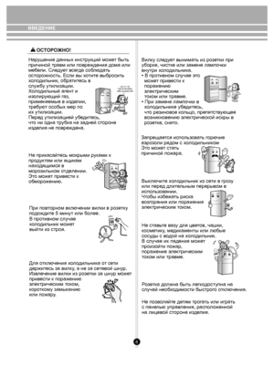 Page 88
ВВЕДЕНИЕ
Нарушение данных инст рукций мо жет быть 
причиной тра вм или повр еждения дома или 
м еб ели. Сл еду ет в сег да  соб лю дать 
ост оро жность. Е сли вы хо тит е выбросить 
х о л одильник , обратитесь в 
слу жбу утилизации.
Х ол одильный а гент и 
из оли рующий  га з, 
прим еняемы е в из делии, 
тре бую т ос обых мер по 
их утилизации.
Пере д утилизацией у беди тесь, 
чт о ни о дна трубк а на задней с тороне 
из де лия не повр еждена.
Не при касайт есь мокрыми  рук ами к 
пр оду ктам или...