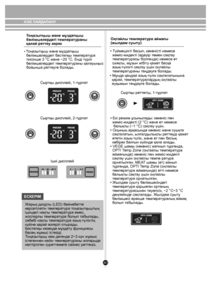 Page 4040
ІСКЕ ПАЙДАЛАНУ
     
Тоңа зытқыш жəне мұздатқыш 
бөлімшел ердегі те мперат ураны 
қалай ре ттеу керек
• Тоңа зытқы ш жəне мұ зда тқыш 
  бөлімше лердегі б астапқы  темпера ту ра 
  тиісінше 3 °C жəне −20 °C. Енді түр лі 
  бөлімше лердегі т емпера ту раны қал ауыңыз 
  бойынша ре ттеуге болады.
Сыр тқы дисплейi, 1-тұрп ат
Сыр тқы дисплейi, 2-тұрп ат
Ішкі дисплейi
ЕСКЕРIМ Ж арық дио дты (LED) б ейнебетте 
көрсе тілетін т емпера ту ра т оңазытқы штың 
ішіндегі нақ ты т емпера ту ра емес, 
жоспар лы...