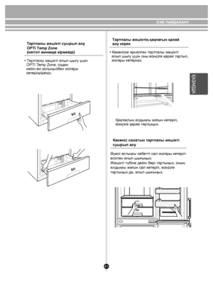 Page 4343
ҚАЗАҚША
Тар тпалы жəшікті суырып алу
OPTI Temp Zone
  (негізгі жинаққа кі рмейді) 
• Т артпалы жəші кті алып шығу үшін
со дан 
к ейін екі қ олыңы зб ен жоғары 
  көт еріңкіреңіз. Т
ар тпалы жəшіктің қақпағын қалай 
ал у керек
• Көкөніс ке арналған  тар тпалы жəші кті 
  алып шығу үшін оны өзіңізг е қарай тар тып, 
  жоғары кө теріңіз. 
Қақпақ тың алдыңғы жағын көт еріп, 
өзіңіз ге қарай  тар тыңыз.
ІСКЕ ПАЙДА ЛАНУ
Əуелі астыңғы себетті сəл жоғары көтеріп 
есіктен алып шығыңыз. 
Жəшік ті түбіне дейін...