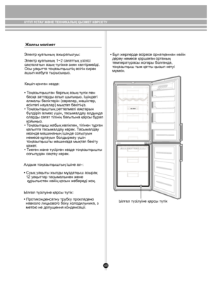 Page 4848
Жалпы мəлімет
• Протиконденсатну трубку прокладено 
  навколо лицьового боку холодильника, з 
  метою не допущення конденсації. Электр қуатының ажыратылуы:
Электр қуатының 1~2 сағаттық үзілісі 
сақталатын азық-түлікке зиян келтірмейді. 
Осы уақытта тоңазытқыштің есігін сирек 
ашып-жабуға тырысыңыз.
Көшіп-қонған кезде:
• Тоңазытқыштан барлық азық-түлік пен 
  басқа заттарды алып шығыңыз. Ішіндегі 
  алмалы бөліктерін (сөрелер, жəшіктер, 
  есіктегі науалар) мықтап бекітіңіз. 
• Тоңазытқыштың реттелмелі...