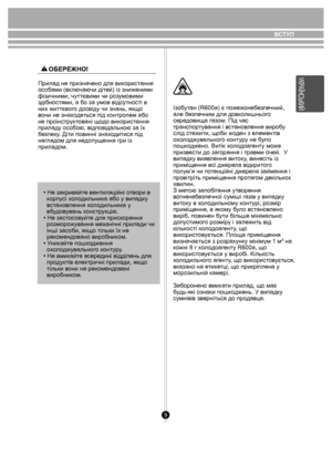 Page 99
ВСТУП
Прилад не призначено для використання 
особами (включаючи дітей) із зниженими 
фізичними, чуттєвими чи розумовими 
здібностями, а бо за умов відсутності в 
них життєвого досвіду чи знань, якщо 
вони не знаходяться під контролем або 
не проінструктовані щодо використання 
приладу особою, відповідальною за їх 
безпеку. Діти повинні знаходитися під 
наглядом для недопущення гри із 
приладом. • Не закривайте вентиляційні отвори в 
  корпусі холодильника або у випадку 
  встановлення холодильника у...