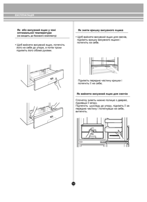 Page 1818
Як  або висувний ящик у зоні 
оптимальної температури 
(не входить до базового комплекту)
• Щоб вийняти висувний ящик, потягніть 
  його на себе до упора, а потім трохи 
  підніміть його обома руками. • Щоб вийняти висувний ящик для овочів, 
   підніміть кришку висувного ящика і 
   потягніть на себе.
Як зняти кришку висувного ящика
Підніміть передню частину кришки і 
потягніть її на себе;
ЕКСПЛУАТАЦІЯ
Спочатку зніміть нижню полицю з дверей, 
піднявши її вгору.
Пiдтягнiть  шухляду до упору, піднiмiть...
