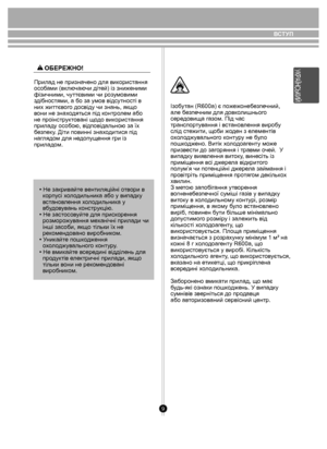 Page 99
ВСТУП
Прилад не призначено для використання 
особами (включаючи дітей) із зниженими 
фізичними, чуттєвими чи розумовими 
здібностями, а бо за умов відсутності в 
них життєвого досвіду чи знань, якщо 
вони не знаходяться під контролем або 
не проінструктовані щодо використання 
приладу особою, відповідальною за їх 
безпеку. Діти повинні знаходитися під 
наглядом для недопущення гри із 
приладом. • Не закривайте вентиляційні отвори в 
  корпусі холодильника або у випадку 
  встановлення холодильника у...