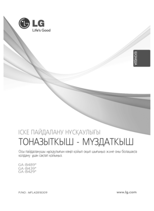 Page 27ҚАЗАҚША
P/NO : MFL42818309www.lg.com
GA-B429* GA-B489*
GA-B439*
ÒÎÍÀÇÛÒÊÛØ -
ÌYÇÄÀÒÊÛØ
Îñû ïàéäàëàíóøû    ñêàóëûãûí êoíië êîéûï îêûï øûãûíûç æ  íå îíû áîëàøàêòà
êîëäàíó   øií ñàêòàï êîéûíûç.
IÑÊÅ ÏÀÉÄÀËÀÍÓ ÍYÑÊÀÓËÛÃÛ-
ұíe 
ұ
ҚАЗАҚША
 