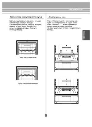 Page 4545
Шөлмектерді сақтауға арналған тұғыр
Шөлмектерді сақтауға арналған тұғырда 
шөлмектерді сақтауға болады. 
Шөлмектерге арналған тұғырды аударып, 
сөренің астына қоюға болады. Бұл 
астыңғы сөреде көп орын босатуға 
мүмкіндік береді.
Тұғыр пайдаланылады
Тұғыр пайдаланылмайды Алмалы шыны сөре
Сөрені тоңазытқыштан алып шығу үшін 
əуелі сəл көтеріңкіреңіз 1, содан кейін 
алып шығыңыз 2 . Сөрені алған кезде
дұрыс əрекет етпеген жағдайда, 
тоңазытқыштің ішкі беттерін бүлдіріп алуға 
болады.
1
2
ІСКЕ ПАЙДАЛАНУ...
