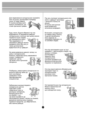 Page 77
ВСТУП
УКР АÏНСЬ КИ ЙПід час утилізації  хо л одильни ка слід 
зняти з дв ерцят проклад ку 
і залишити по лиці на 
місцях.
В іншо му ра зі дити на 
м оже виявитися 
за чиненою  всере дині.
Вст ановіть  хо л одильник
на тв ерду рівну під логу .
З м етою запобі гання 
йог о падінню  та 
уник нення поранень чи
Не слід про сов увати  руки чи інші 
пре дмети  у в ентиляційні  отв ори, під 
кришк у, в о твори, 
ро зташо вані з 
задньо го бок у 
х о л одильни ка.
Це м оже приз вести до 
враження  еле ктричним...