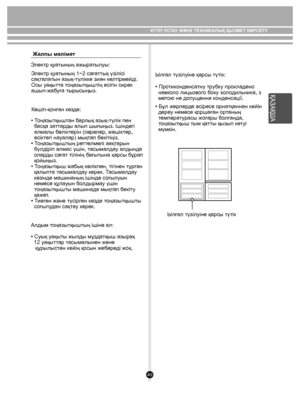 Page 4949
Жалпы мəлімет• Протиконденсатну трубку прокладено 
  навколо лицьового боку холодильника, з 
  метою не допущення конденсації.
Электр қуатының ажыратылуы:
Электр қуатының 1~2 сағаттық үзілісі 
сақталатын азық-түлікке зиян келтірмейді. 
Осы уақытта тоңазытқыштің есігін сирек 
ашып-жабуға тырысыңыз.
Көшіп-қонған кезде:
• Тоңазытқыштан барлық азық-түлік пен 
  басқа заттарды алып шығыңыз. Ішіндегі 
  алмалы бөліктерін (сөрелер, жəшіктер, 
  есіктегі науалар) мықтап бекітіңіз. 
• Тоңазытқыштың реттелмелі...