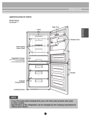 Page 3737
If  y o u f in d s o m e p arts  m is s in g f r o m  y o ur u nit , t h ey  m ay  b e p arts  o nly  u sed 
i n  o th er m odels  . 
S pec if ic a tio n o f t h e r e fr ig era to r c a n  b e c h an ged  b y t h e С om pan y-m an ufa c tu re  r 
w it h out p rio r N otic e . 
NOTE  INTRODUCTION
GA-B429**** IDENTIFICATION OF PARTS 
Model Name:
  
Lamp
Removable
Glass Shelf
Vegetable Drawer
(Used to keep fruits and vegatables    etc. fresh and crisper) 
or Removable Glass Sherf
Freezer
Compartment...