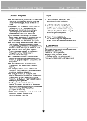 Page 2222
Хранение продукт ов У
борка
• Не рекомендуется хранить в х ол одильни ке 
  про дукты, к оторые быстро пор тятся при 
  низк ой темпера ту ре, т акие к ак  бананы и 
  дыни.
  
  
• При хранении пр оду ктов по льзуйт есь 
 ём костями с крыш ками. Эт о предо твра тит 
  испарение в лаги и поможе т с охрани ть 
  вк ус и пи та те льные  вещ еств а про дуктов.
• Не зас лоняй те в ентиляционные  отв ерстия 
  про дуктами. Непрерывная цир ку ляция 
   х
о л одно го в озду ха п озв оля ет п оддержи ва ть...