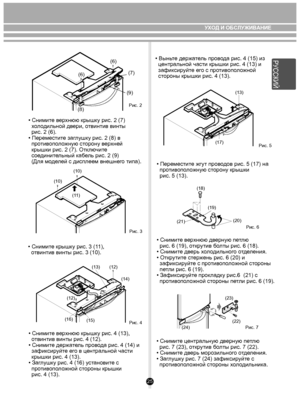 Page 25(6)
(6) (7)
(8) (9)
Рис. 2
 
(11)
(10)
(10)
Рис. 3
(22)
(23)
(24)Рис. 7
• Снимите верхнюю крышку рис. 2 (7)
  холодильной двери, отвинтив винты
  рис. 2 (6).
• Переместите заглушку рис. 2 (8) в
  противоположную сторону верхней
  крышки рис. 2 (7). Отключите
  соединительный кабель рис. 2 (9) 
  (Для моделей с дисплеем внешнего типа).  • Выньте держатель провода рис. 4 (15) из
  центральной части крышки рис. 4 (13) и
  зафиксируйте его с противоположной
  стороны крышки рис. 4 (13). 
• Снимите верхнюю...