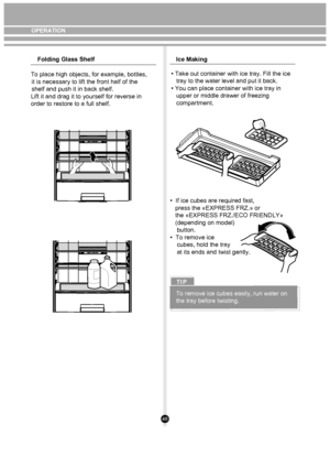 Page 4848
Folding Glass ShelfIce Making
To place high objects, for example, bottles, 
   it is necessary to lift the front half of the 
   shelf and push it in back shelf.  Lift it and drag it to yourself for reverse in 
   order to restore to a full shelf. • Take out container with ice tray. Fill the ice
   tray to the water level and put it back.
• You can place container with ice tray in
   upper or middle drawer of freezing
   compartment.
•  If ice cubes are required fast,
   press the «EXPRESS FRZ.» or...