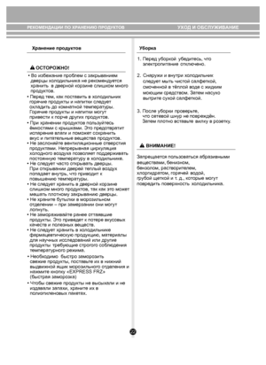 Page 2222
РЕКОМЕНДАЦИИ ПО ХРАНЕНИЮ ПРОДУКТОВ 
Хранение продукт ов У
борка
УХОД И ОБСЛУЖИВАНИЕ
  
  
• При хранении пр оду ктов по льзуйт есь 
 ём костями с крыш ками. Эт о предо твра тит 
  испарение в лаги и поможе т с охрани ть 
  вк ус и пи та те льные  вещ еств а проду ктов.
• Не зас лоняй те в ентиляционные  отв ерстия 
  про дуктами. Непрерывная цир ку ляция 
   х
о л одно го в озду ха п озв оля ет п оддержи ва ть 
  пост оянную  темпера ту р у в х ол одильни ке.
• Не сле дует част о открыв ать дв ерцы....