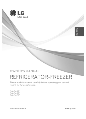 Page 27GA-B429* GA-B489*
GA-B439*
P/NO : MFL42818308www.lg.com
EN G L SH
I
OWNER’S  MANUAL
REFRIGERATOR-FREEZER
Please read this manual carefully before operating your set and 
retainit for future reference.  
 